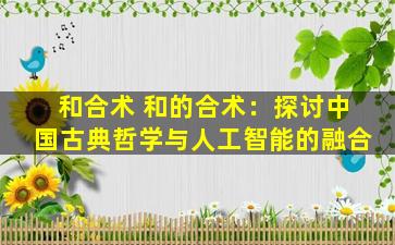 和合术 和的合术：探讨中国古典哲学与人工智能的融合